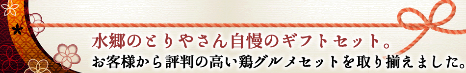 水郷のとりやさん自慢のギフトセット。お客様から評判の高い鶏グルメセットを取り揃えました。